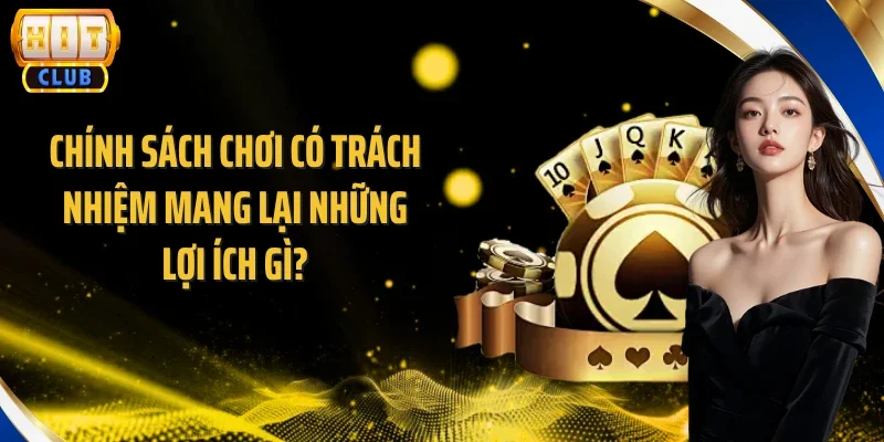 Chính sách chơi có trách nhiệm mang lại những lợi ích gì?
