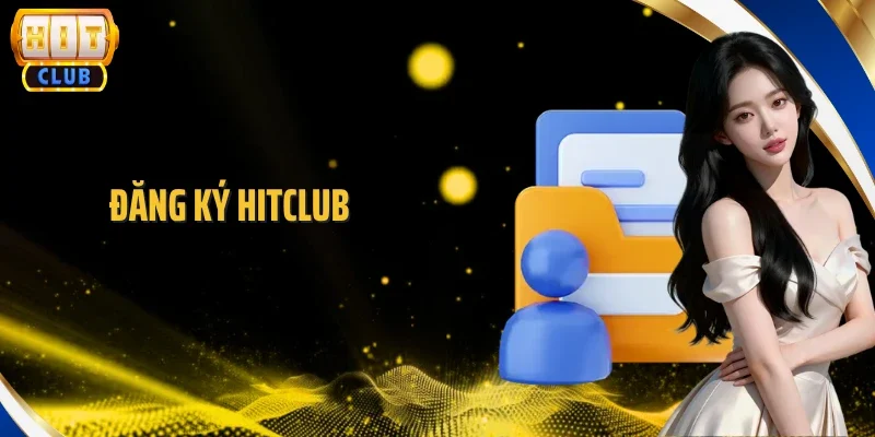 Đăng Ký Hitclub - Hướng Dẫn Các Bước Nhanh Gọn Trong 2 Phút