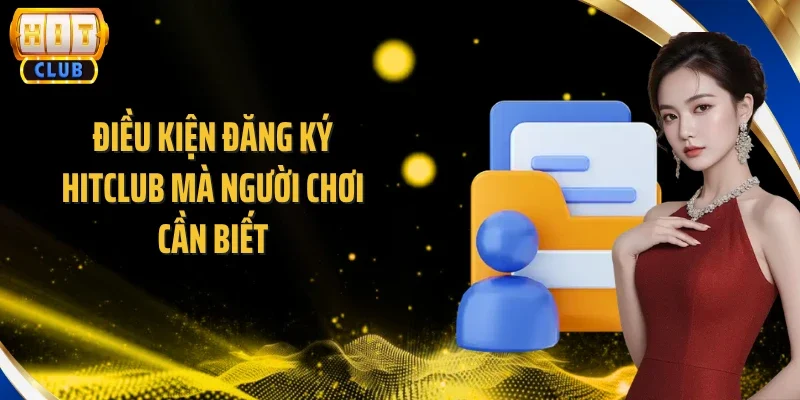 Điều kiện đăng ký Hitclub mà người chơi cần biết