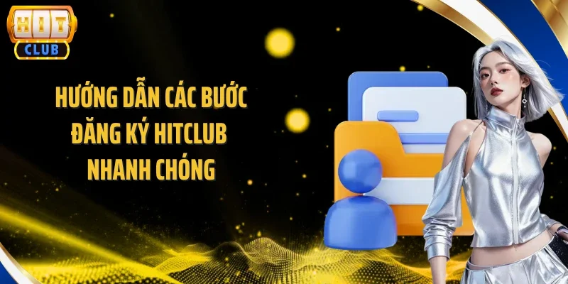 Hướng dẫn các bước đăng ký Hitclub nhanh chóng