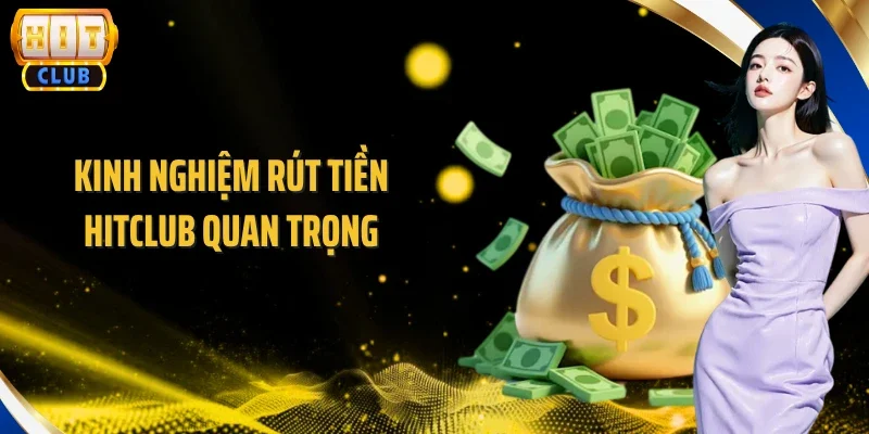 Kinh nghiệm rút tiền Hitclub quan trọng