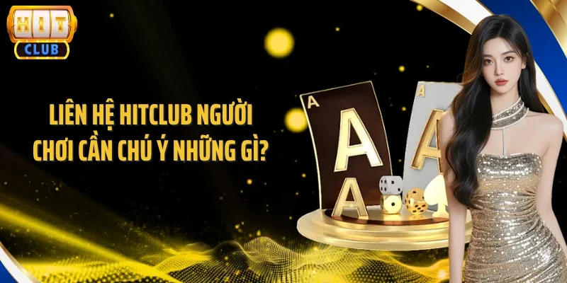 Liên hệ Hitclub, người chơi cần chú ý những gì?