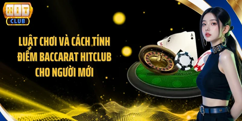 Luật chơi và cách tính điểm Baccarat Hitclub cho người mới