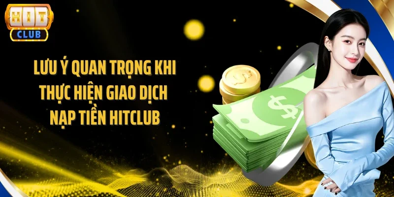 Lưu ý quan trọng khi thực hiện giao dịch nạp tiền Hitclub