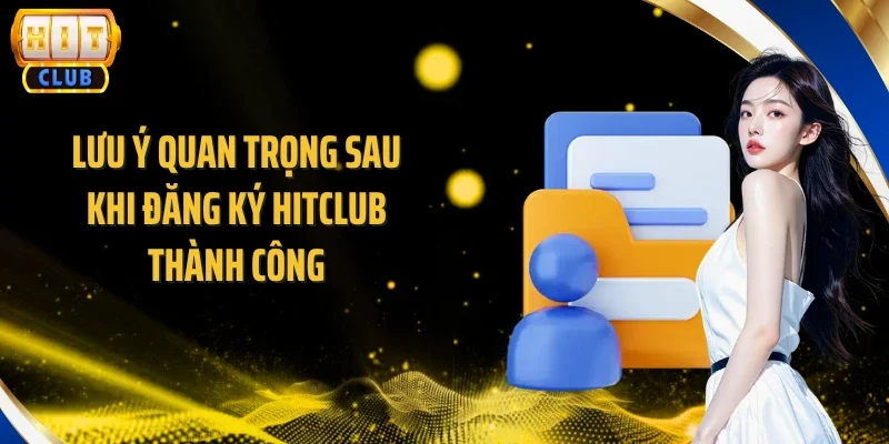 Lưu ý quan trọng sau khi đăng ký Hitclub thành công