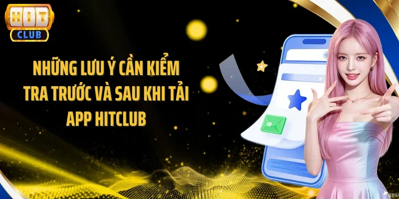 Những lưu ý cần kiểm tra trước và sau khi tải app Hitclub